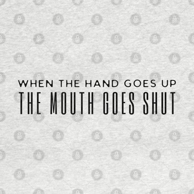 When The Hand Goes Up The Mouth Goes Shut by HobbyAndArt